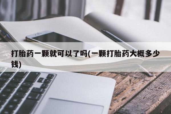 堕胎药怎么购买打胎药一颗就可以了吗(一颗打胎药大概多少钱)