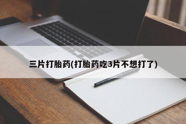 堕胎药怎么购买三片打胎药(打胎药吃3片不想打了)