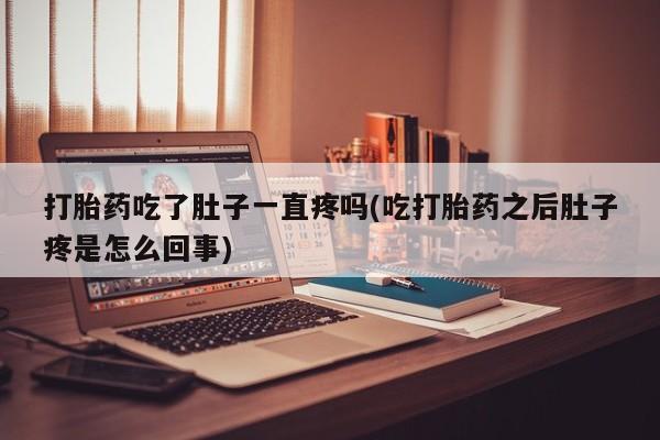 堕胎药怎么购买打胎药吃了肚子一直疼吗(吃打胎药之后肚子疼是怎么回事)