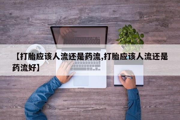堕胎药怎么购买【打胎应该人流还是药流,打胎应该人流还是药流好】