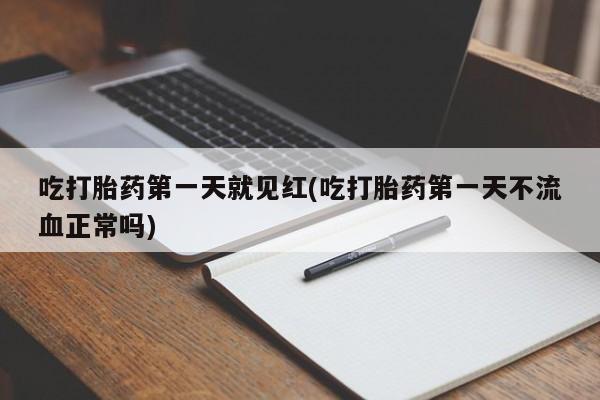 堕胎药怎么购买吃打胎药第一天就见红(吃打胎药第一天不流血正常吗)