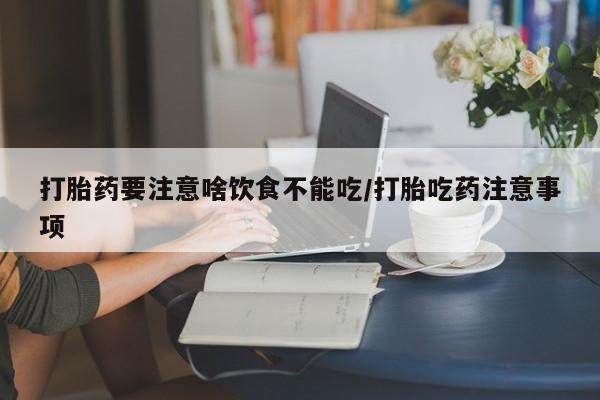 堕胎药怎么购买打胎药要注意啥饮食不能吃/打胎吃药注意事项