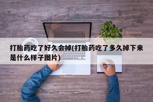 堕胎药怎么购买打胎药吃了好久会掉(打胎药吃了多久掉下来是什么样子图片)