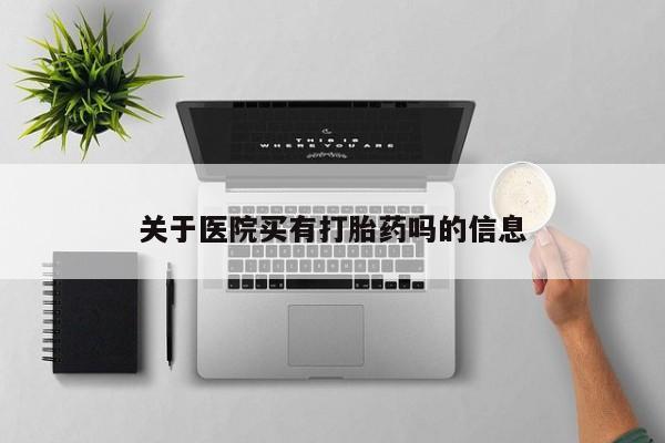 堕胎药怎么购买关于医院买有打胎药吗的信息