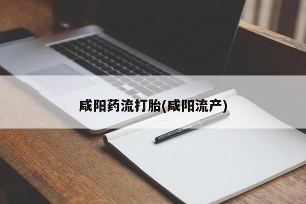 堕胎药怎么购买咸阳药流打胎(咸阳流产)
