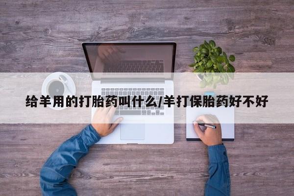 堕胎药怎么购买给羊用的打胎药叫什么/羊打保胎药好不好