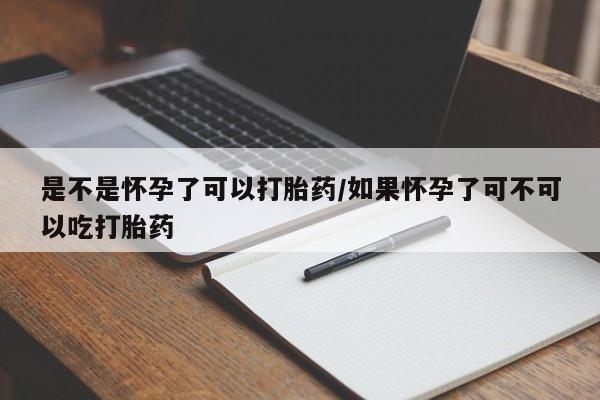 堕胎药怎么购买是不是怀孕了可以打胎药/如果怀孕了可不可以吃打胎药