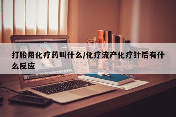 堕胎药怎么购买打胎用化疗药叫什么/化疗流产化疗针后有什么反应