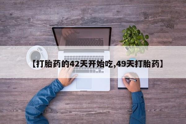 堕胎药怎么购买【打胎药的42天开始吃,49天打胎药】