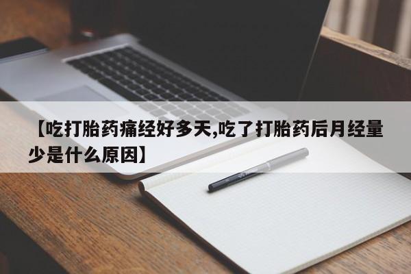 堕胎药怎么购买【吃打胎药痛经好多天,吃了打胎药后月经量少是什么原因】
