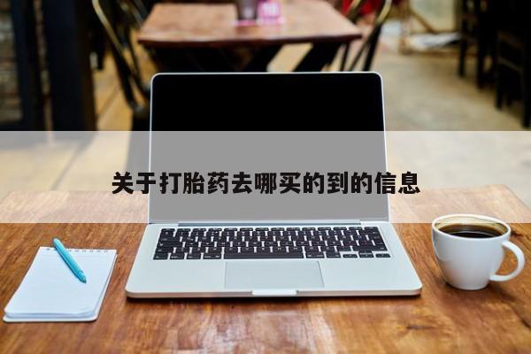 堕胎药怎么购买关于打胎药去哪买的到的信息