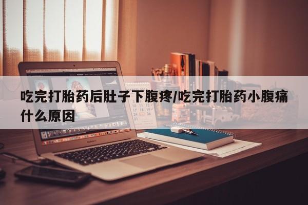 堕胎药怎么购买吃完打胎药后肚子下腹疼/吃完打胎药小腹痛什么原因