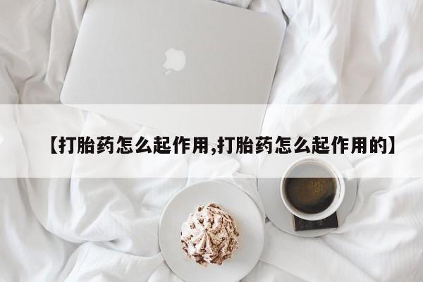 堕胎药怎么购买【打胎药怎么起作用,打胎药怎么起作用的】
