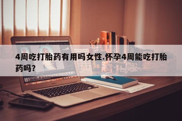 堕胎药怎么购买4周吃打胎药有用吗女性.怀孕4周能吃打胎药吗？
