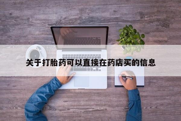 堕胎药怎么购买关于打胎药可以直接在药店买的信息