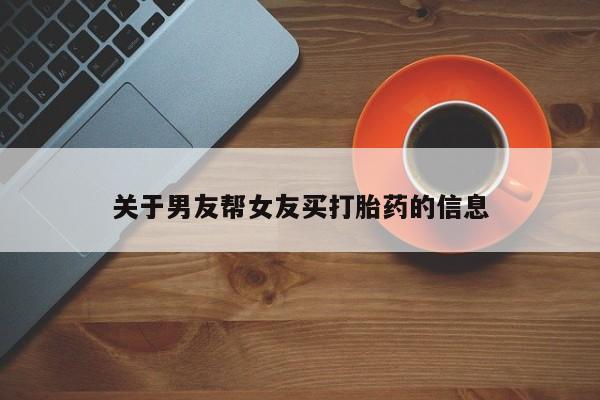 堕胎药怎么购买关于男友帮女友买打胎药的信息