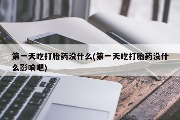 堕胎药怎么购买第一天吃打胎药没什么(第一天吃打胎药没什么影响吧)