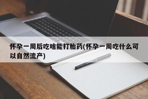 堕胎药怎么购买怀孕一周后吃啥能打胎药(怀孕一周吃什么可以自然流产)