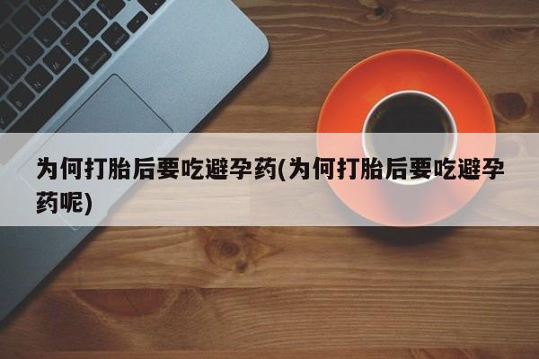 堕胎药怎么购买为何打胎后要吃避孕药(为何打胎后要吃避孕药呢)