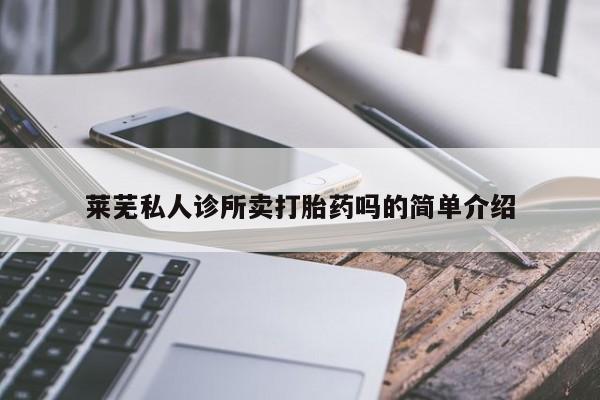 堕胎药怎么购买莱芜私人诊所卖打胎药吗的简单介绍