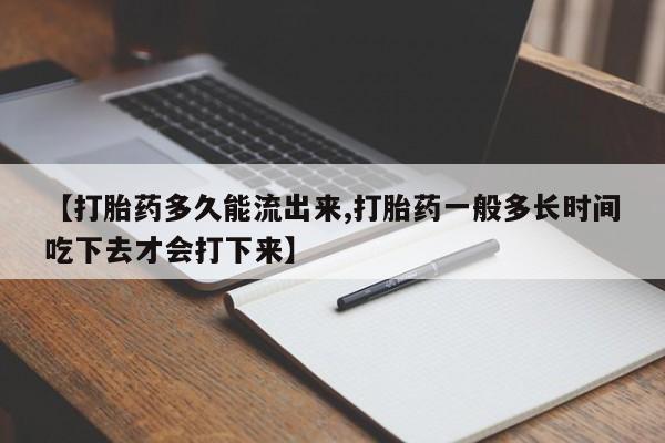 堕胎药怎么购买【打胎药多久能流出来,打胎药一般多长时间吃下去才会打下来】
