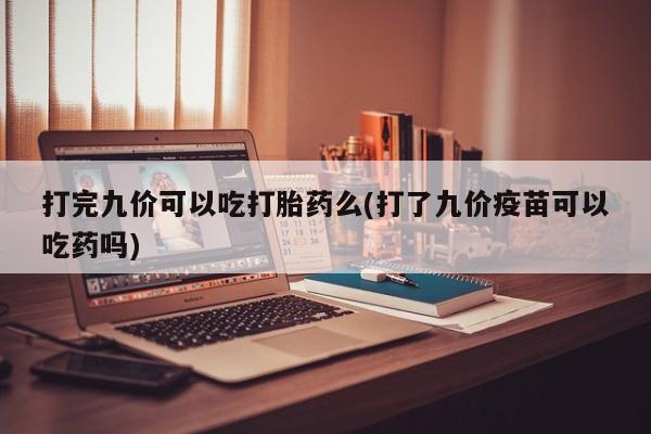 堕胎药怎么购买打完九价可以吃打胎药么(打了九价疫苗可以吃药吗)