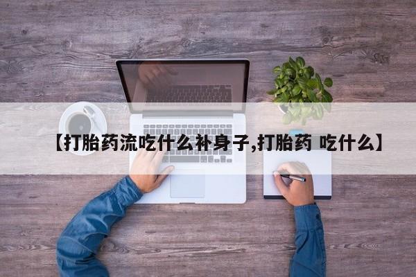 堕胎药怎么购买【打胎药流吃什么补身子,打胎药 吃什么】
