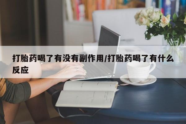 堕胎药怎么购买打胎药喝了有没有副作用/打胎药喝了有什么反应