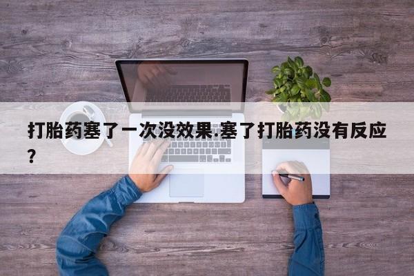 堕胎药怎么购买打胎药塞了一次没效果.塞了打胎药没有反应？