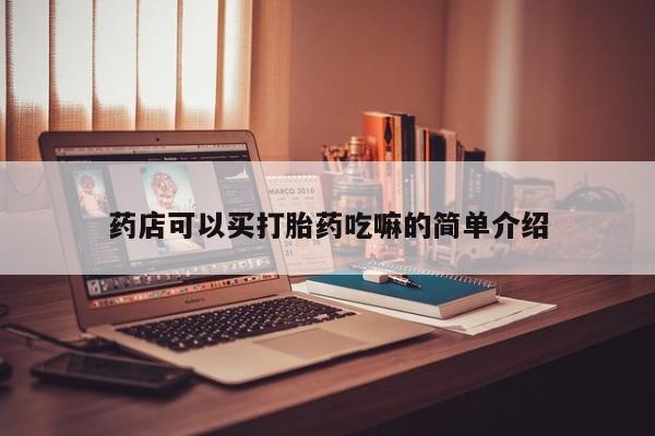 堕胎药怎么购买药店可以买打胎药吃嘛的简单介绍