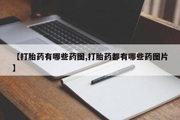 堕胎药怎么购买【打胎药有哪些药图,打胎药都有哪些药图片】