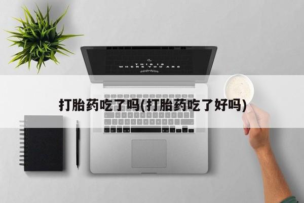 堕胎药怎么购买打胎药吃了吗(打胎药吃了好吗)