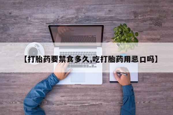 堕胎药怎么购买【打胎药要禁食多久,吃打胎药用忌口吗】