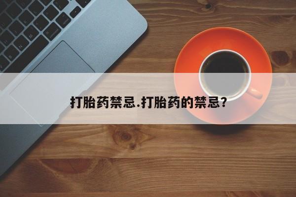 堕胎药怎么购买打胎药禁忌.打胎药的禁忌？