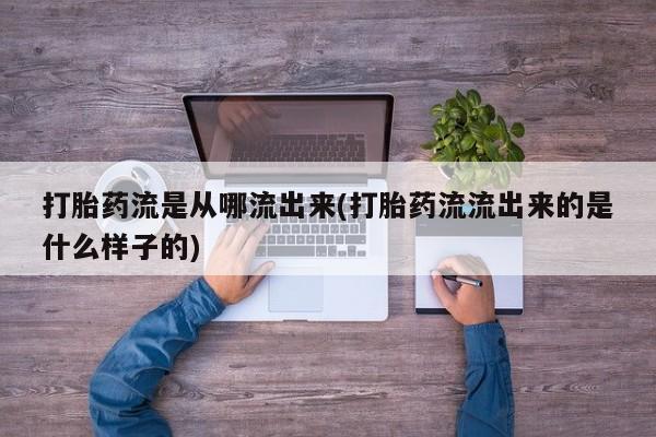 堕胎药怎么购买打胎药流是从哪流出来(打胎药流流出来的是什么样子的)