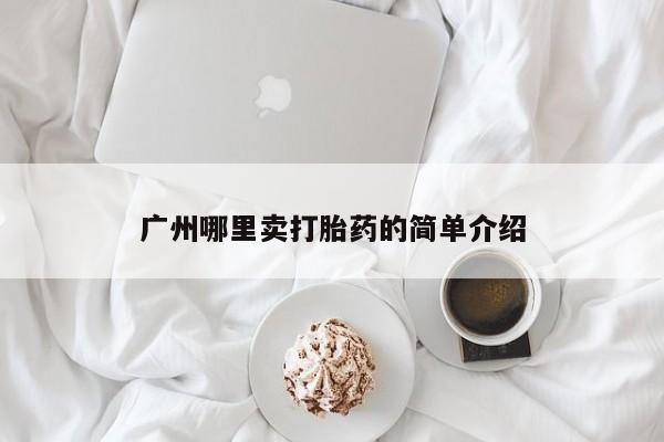堕胎药怎么购买广州哪里卖打胎药的简单介绍
