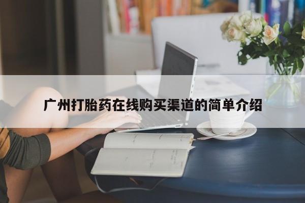 堕胎药怎么购买广州打胎药在线购买渠道的简单介绍