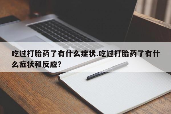 堕胎药怎么购买吃过打胎药了有什么症状.吃过打胎药了有什么症状和反应?