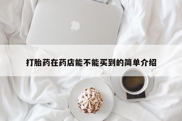 堕胎药怎么购买打胎药在药店能不能买到的简单介绍