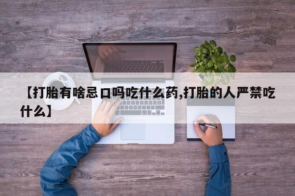 堕胎药怎么购买【打胎有啥忌口吗吃什么药,打胎的人严禁吃什么】