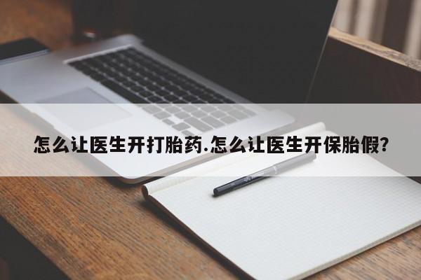 堕胎药怎么购买怎么让医生开打胎药.怎么让医生开保胎假？