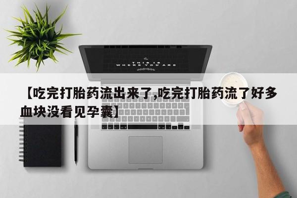 堕胎药怎么购买【吃完打胎药流出来了,吃完打胎药流了好多血块没看见孕囊】