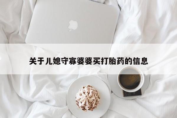 堕胎药怎么购买关于儿媳守寡婆婆买打胎药的信息