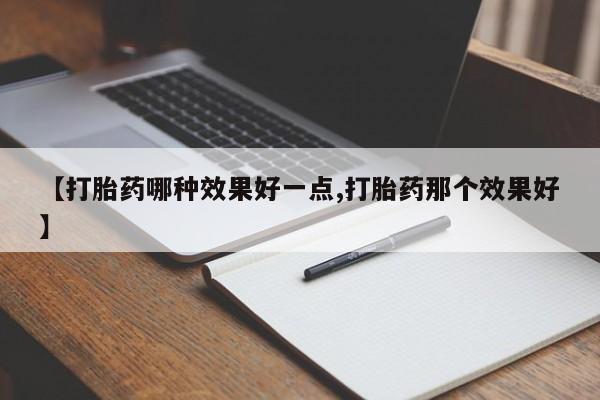 堕胎药怎么购买【打胎药哪种效果好一点,打胎药那个效果好】