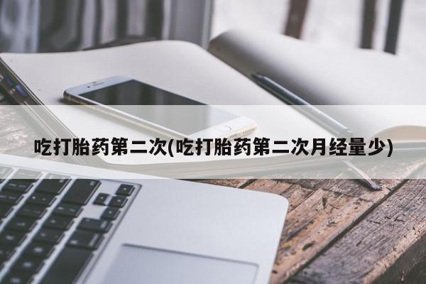 堕胎药怎么购买吃打胎药第二次(吃打胎药第二次月经量少)