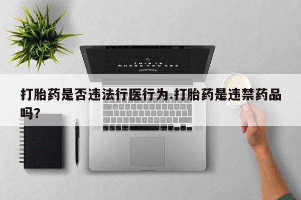 堕胎药怎么购买打胎药是否违法行医行为.打胎药是违禁药品吗？
