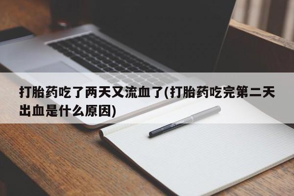 堕胎药怎么购买打胎药吃了两天又流血了(打胎药吃完第二天出血是什么原因)