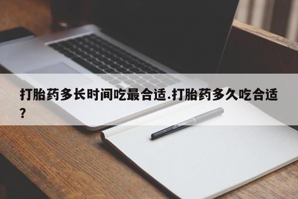堕胎药怎么购买打胎药多长时间吃最合适.打胎药多久吃合适？