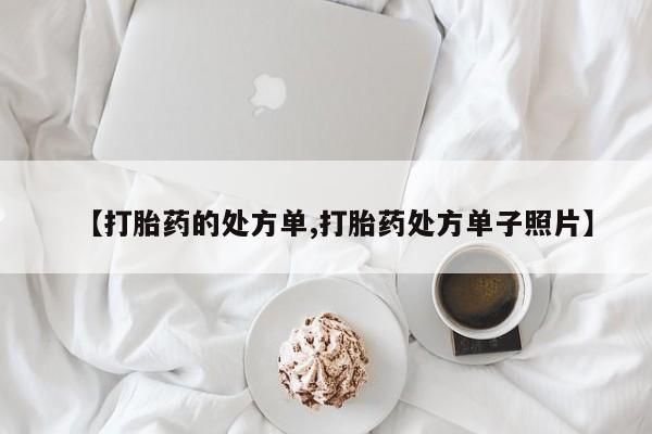堕胎药怎么购买【打胎药的处方单,打胎药处方单子照片】