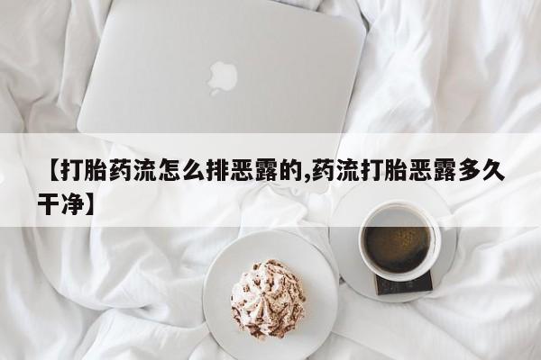 堕胎药怎么购买【打胎药流怎么排恶露的,药流打胎恶露多久干净】